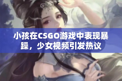 小孩在CSGO游戏中表现暴躁，少女视频引发热议