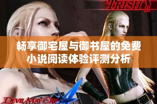 畅享御宅屋与御书屋的免费小说阅读体验评测分析