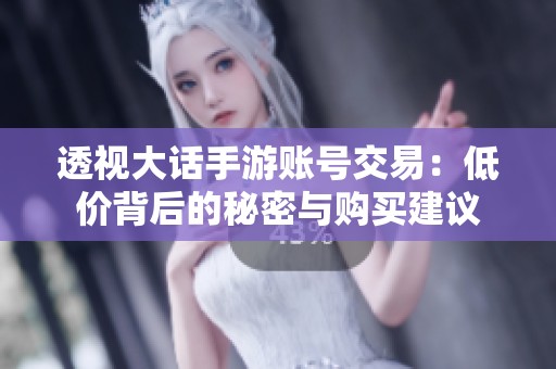 透视大话手游账号交易：低价背后的秘密与购买建议