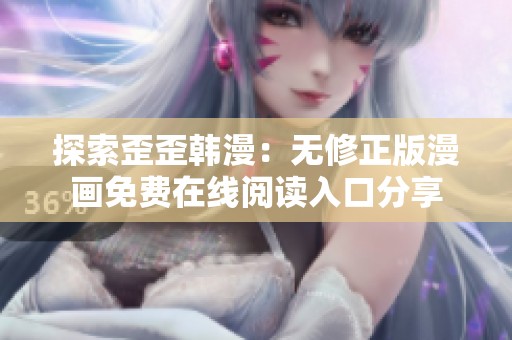 探索歪歪韩漫：无修正版漫画免费在线阅读入口分享