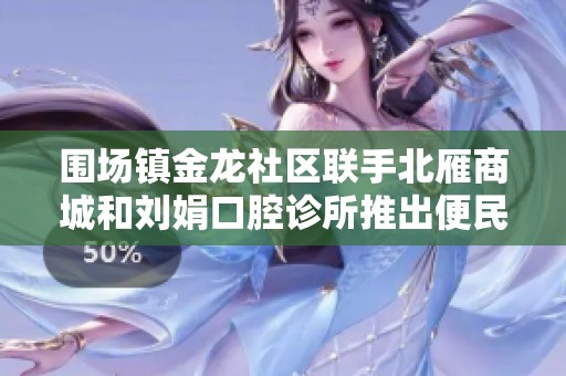 围场镇金龙社区联手北雁商城和刘娟口腔诊所推出便民服务活动