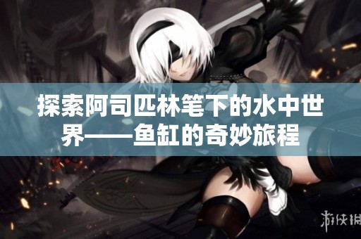 探索阿司匹林笔下的水中世界——鱼缸的奇妙旅程