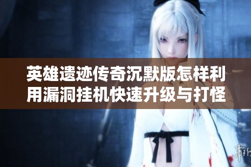 英雄遗迹传奇沉默版怎样利用漏洞挂机快速升级与打怪攻略