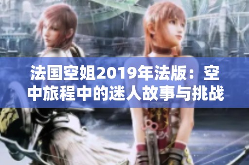 法国空姐2019年法版：空中旅程中的迷人故事与挑战