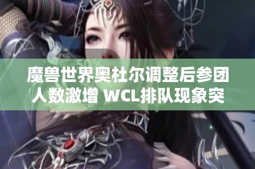 魔兽世界奥杜尔调整后参团人数激增 WCL排队现象突出