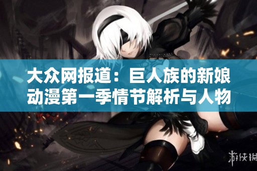 大众网报道：巨人族的新娘动漫第一季情节解析与人物介绍