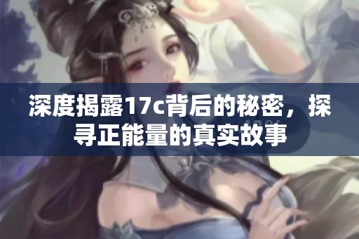 深度揭露17c背后的秘密，探寻正能量的真实故事