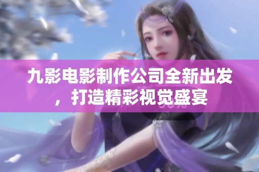 九影电影制作公司全新出发，打造精彩视觉盛宴