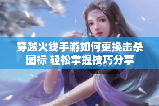 穿越火线手游如何更换击杀图标 轻松掌握技巧分享