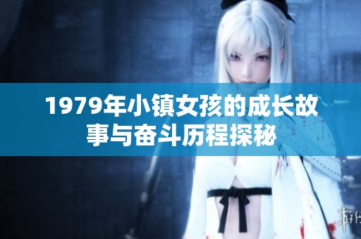 1979年小镇女孩的成长故事与奋斗历程探秘