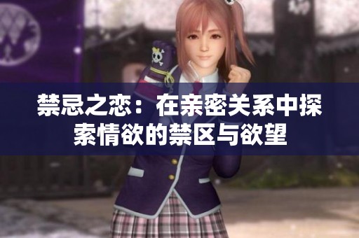禁忌之恋：在亲密关系中探索情欲的禁区与欲望