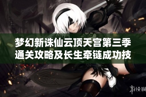 梦幻新诛仙云顶天宫第三季通关攻略及长生牵链成功技巧分享