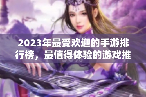 2023年最受欢迎的手游排行榜，最值得体验的游戏推荐