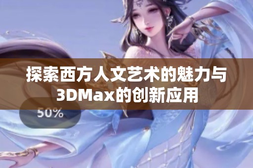 探索西方人文艺术的魅力与3DMax的创新应用