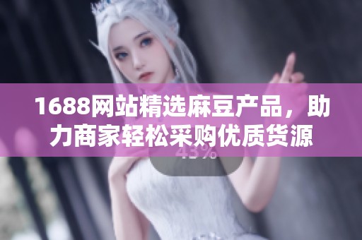 1688网站精选麻豆产品，助力商家轻松采购优质货源