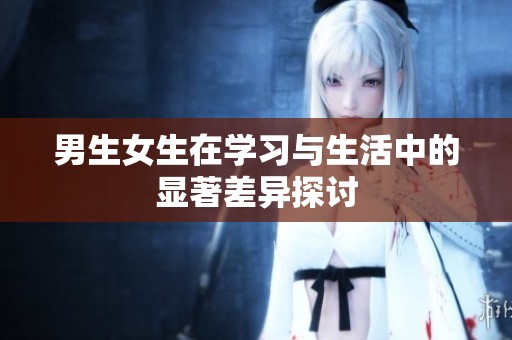 男生女生在学习与生活中的显著差异探讨
