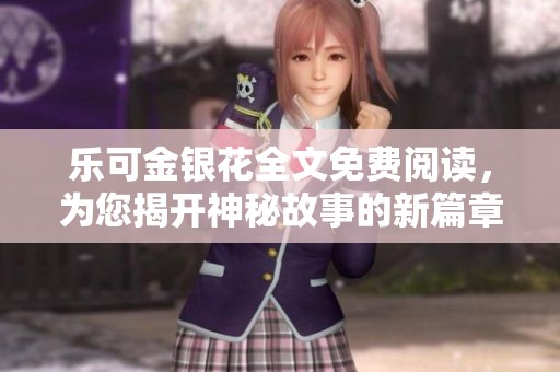 乐可金银花全文免费阅读，为您揭开神秘故事的新篇章