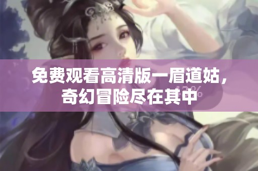 免费观看高清版一眉道姑，奇幻冒险尽在其中