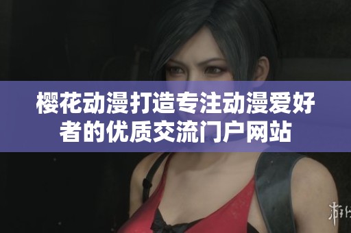 樱花动漫打造专注动漫爱好者的优质交流门户网站