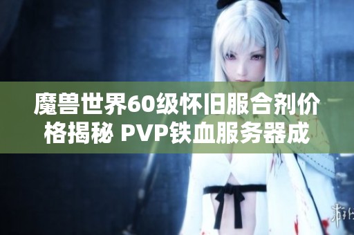 魔兽世界60级怀旧服合剂价格揭秘 PVP铁血服务器成本分析
