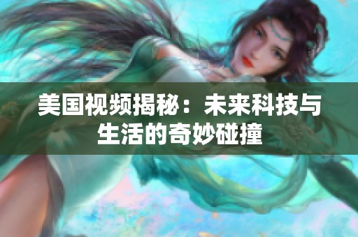 美国视频揭秘：未来科技与生活的奇妙碰撞