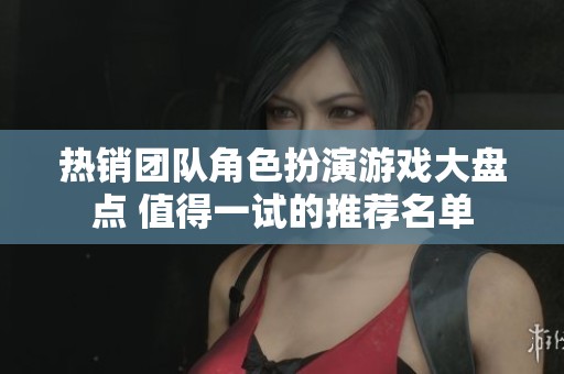 热销团队角色扮演游戏大盘点 值得一试的推荐名单