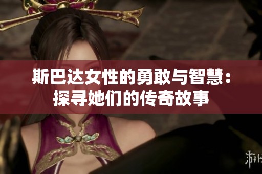 斯巴达女性的勇敢与智慧：探寻她们的传奇故事