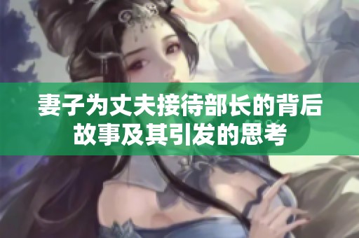 妻子为丈夫接待部长的背后故事及其引发的思考