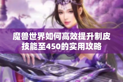 魔兽世界如何高效提升制皮技能至450的实用攻略