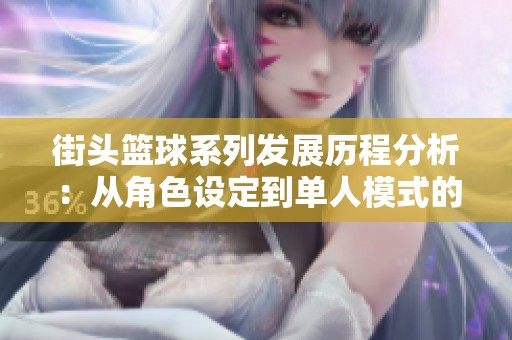 街头篮球系列发展历程分析：从角色设定到单人模式的全方位对比