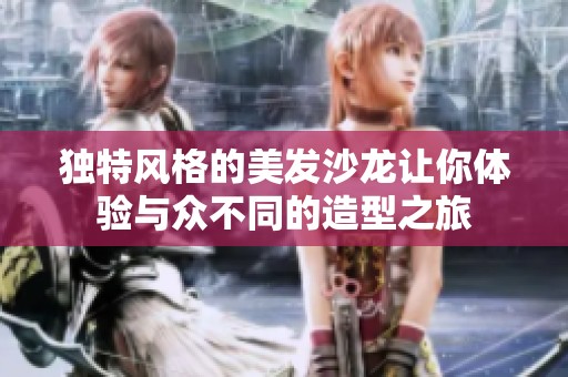 独特风格的美发沙龙让你体验与众不同的造型之旅