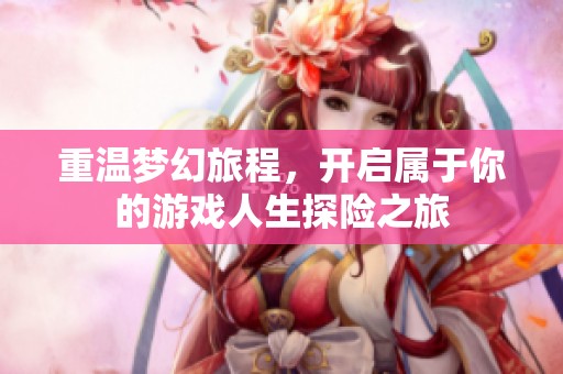 重温梦幻旅程，开启属于你的游戏人生探险之旅