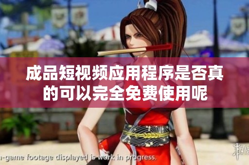 成品短视频应用程序是否真的可以完全免费使用呢