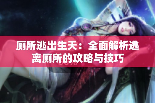 厕所逃出生天：全面解析逃离厕所的攻略与技巧
