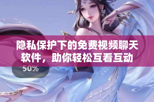隐私保护下的免费视频聊天软件，助你轻松互看互动