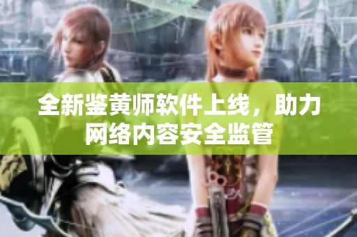 全新鉴黄师软件上线，助力网络内容安全监管