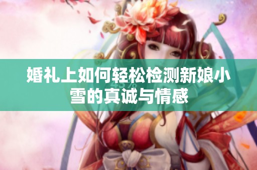 婚礼上如何轻松检测新娘小雪的真诚与情感