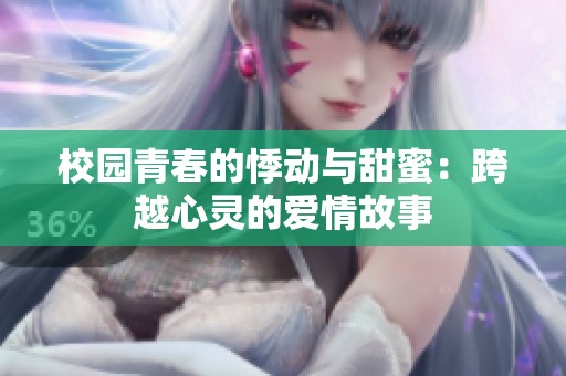 校园青春的悸动与甜蜜：跨越心灵的爱情故事