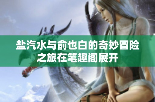 盐汽水与俞也白的奇妙冒险之旅在笔趣阁展开