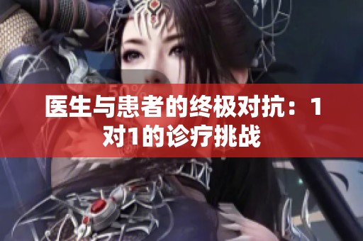 医生与患者的终极对抗：1对1的诊疗挑战