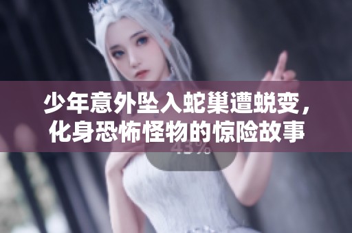 少年意外坠入蛇巢遭蜕变，化身恐怖怪物的惊险故事