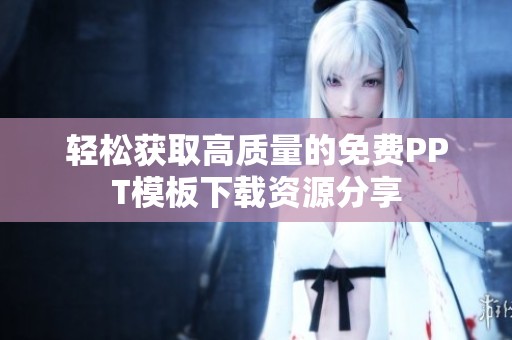 轻松获取高质量的免费PPT模板下载资源分享