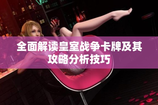 全面解读皇室战争卡牌及其攻略分析技巧