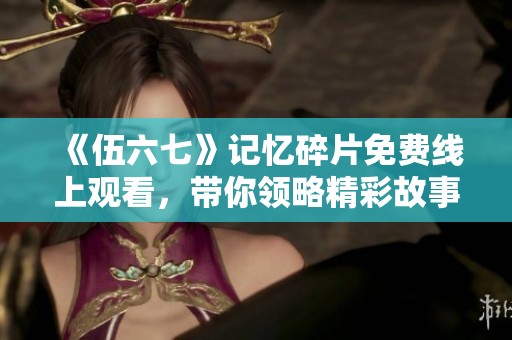 《伍六七》记忆碎片免费线上观看，带你领略精彩故事！