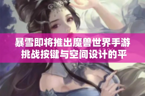 暴雪即将推出魔兽世界手游 挑战按键与空间设计的平衡问题