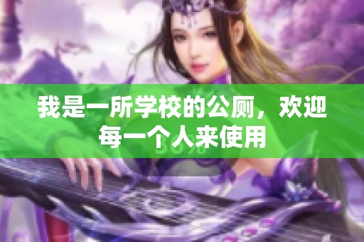 我是一所学校的公厕，欢迎每一个人来使用