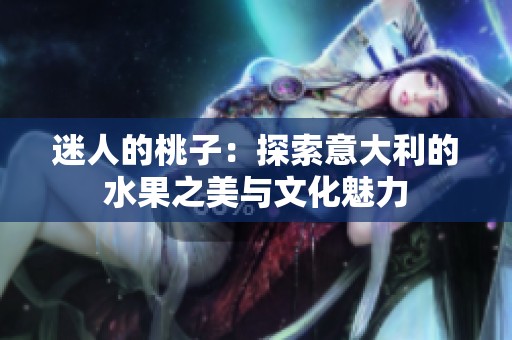 迷人的桃子：探索意大利的水果之美与文化魅力