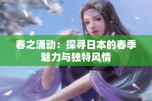 春之涌动：探寻日本的春季魅力与独特风情