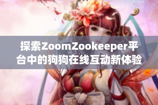 探索ZoomZookeeper平台中的狗狗在线互动新体验