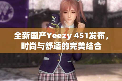 全新国产Yeezy 451发布，时尚与舒适的完美结合
